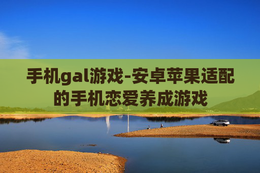 手机gal游戏-安卓苹果适配的手机恋爱养成游戏