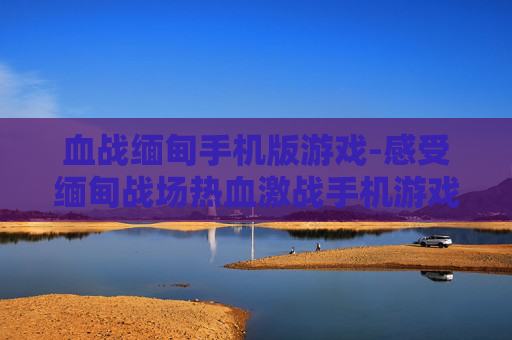血战缅甸手机版游戏-感受缅甸战场热血激战手机游戏体验