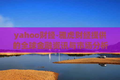 yahoo财经-雅虎财经提供的全球金融资讯与市场分析 yahoo财经-雅虎财经提供的全球金融资讯与市场分析