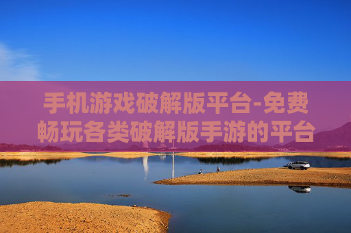 手机游戏破解版平台-免费畅玩各类破解版手游的平台