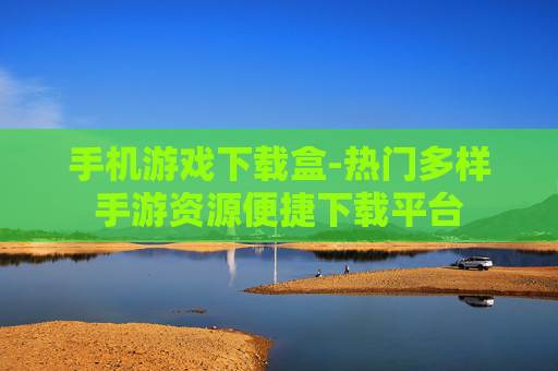 手机游戏下载盒-热门多样手游资源便捷下载平台 手机游戏下载盒-热门多样手游资源便捷下载平台