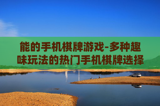 能的手机棋牌游戏-多种趣味玩法的热门手机棋牌选择