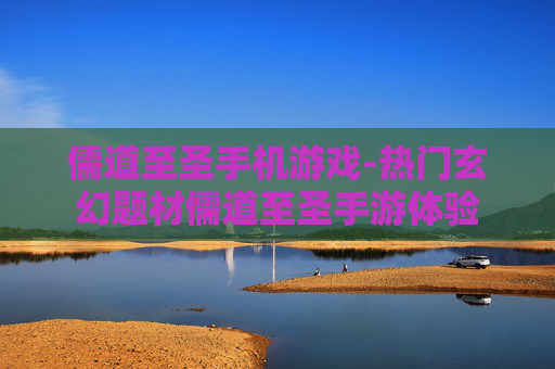 儒道至圣手机游戏-热门玄幻题材儒道至圣手游体验
