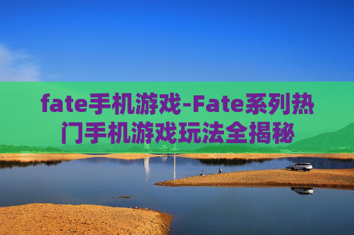 fate手机游戏-Fate系列热门手机游戏玩法全揭秘 fate手机游戏-Fate系列热门手机游戏玩法全揭秘