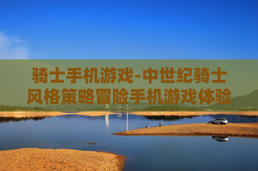 骑士手机游戏-中世纪骑士风格策略冒险手机游戏体验