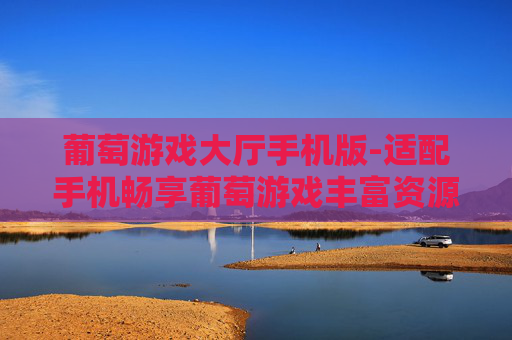 葡萄游戏大厅手机版-适配手机畅享葡萄游戏丰富资源