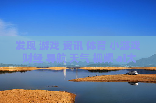 发现 游戏 资讯 体育 小游戏 财经 导航 天气 视频 ai大全 日历-涵盖多元领域信息的实用综合导航