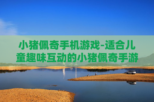 小猪佩奇手机游戏-适合儿童趣味互动的小猪佩奇手游