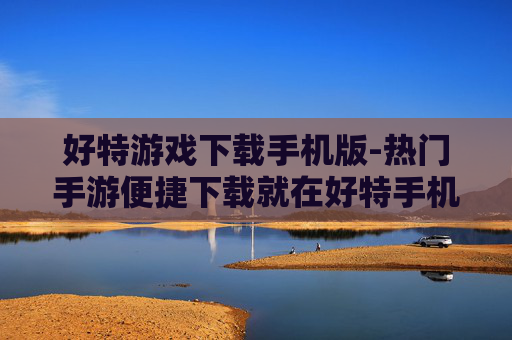 好特游戏下载手机版-热门手游便捷下载就在好特手机端