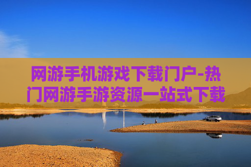 网游手机游戏下载门户-热门网游手游资源一站式下载平台
