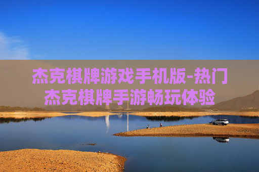 杰克棋牌游戏手机版-热门杰克棋牌手游畅玩体验