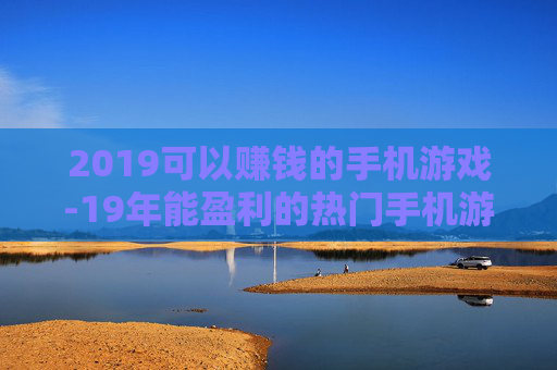 2019可以赚钱的手机游戏-19年能盈利的热门手机游戏推荐