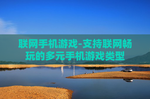联网手机游戏-支持联网畅玩的多元手机游戏类型