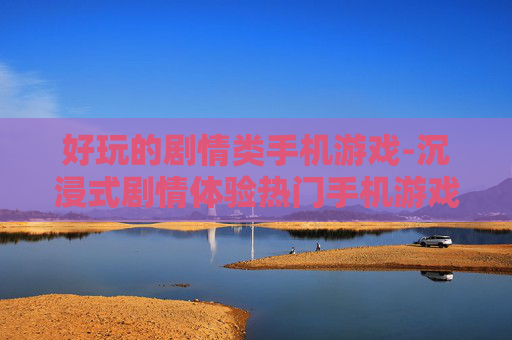 好玩的剧情类手机游戏-沉浸式剧情体验热门手机游戏推荐