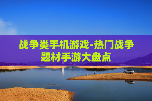战争类手机游戏-热门战争题材手游大盘点