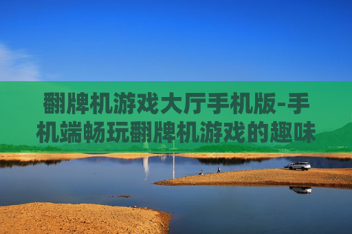 翻牌机游戏大厅手机版-手机端畅玩翻牌机游戏的趣味平台