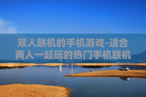 双人联机的手机游戏-适合两人一起玩的热门手机联机游戏