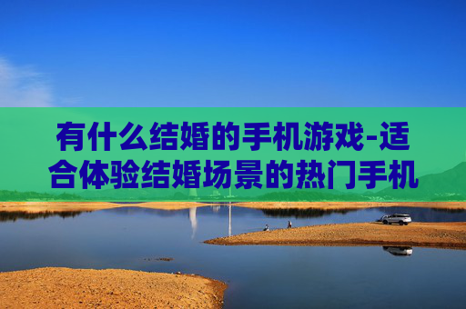 有什么结婚的手机游戏-适合体验结婚场景的热门手机游戏盘点