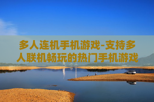 多人连机手机游戏-支持多人联机畅玩的热门手机游戏