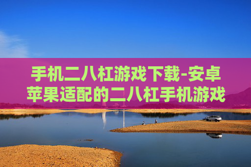手机二八杠游戏下载-安卓苹果适配的二八杠手机游戏下载入口