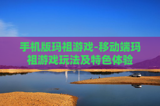 手机版玛祖游戏-移动端玛祖游戏玩法及特色体验