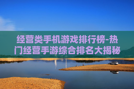 经营类手机游戏排行榜-热门经营手游综合排名大揭秘