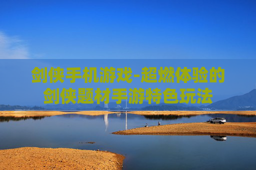 剑侠手机游戏-超燃体验的剑侠题材手游特色玩法
