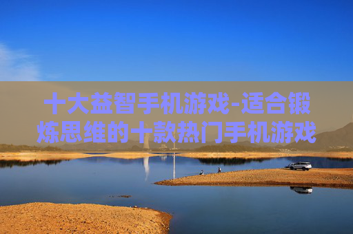 十大益智手机游戏-适合锻炼思维的十款热门手机游戏