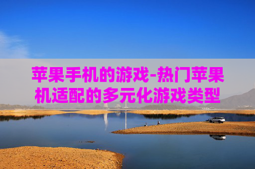 苹果手机的游戏-热门苹果机适配的多元化游戏类型