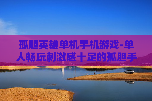 孤胆英雄单机手机游戏-单人畅玩刺激感十足的孤胆手游佳作