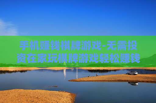 手机赚钱棋牌游戏-无需投资在家玩棋牌游戏轻松赚钱