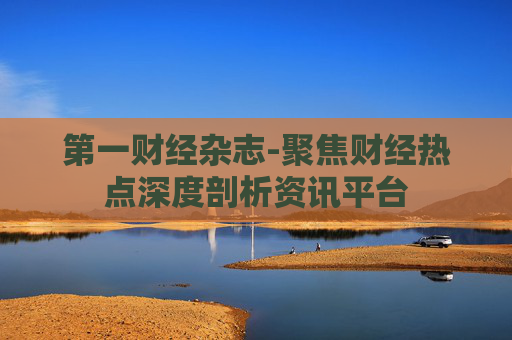 第一财经杂志-聚焦财经热点深度剖析资讯平台