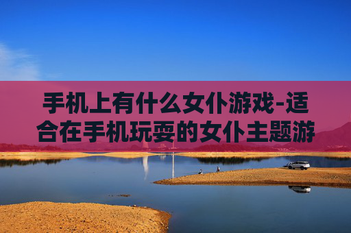 手机上有什么女仆游戏-适合在手机玩耍的女仆主题游戏推荐
