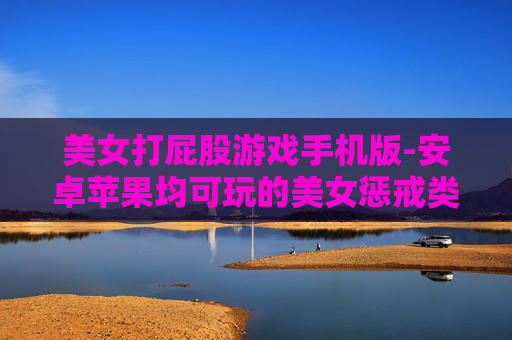 美女打屁股游戏手机版-安卓苹果均可玩的美女惩戒类手游