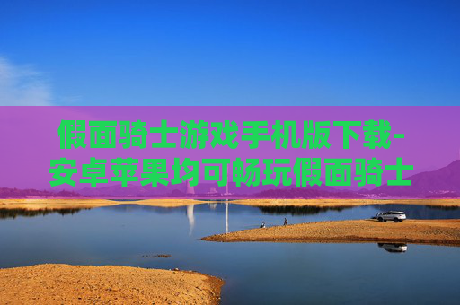 假面骑士游戏手机版下载-安卓苹果均可畅玩假面骑士手游获取途径