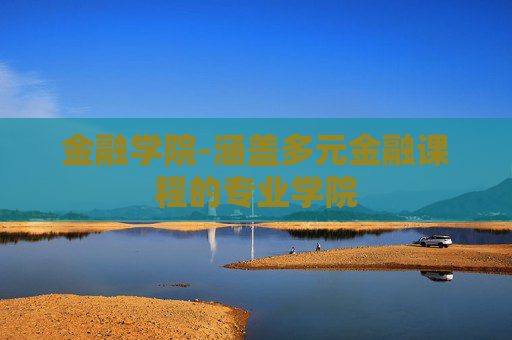 金融学院-涵盖多元金融课程的专业学院 金融学院-涵盖多元金融课程的专业学院