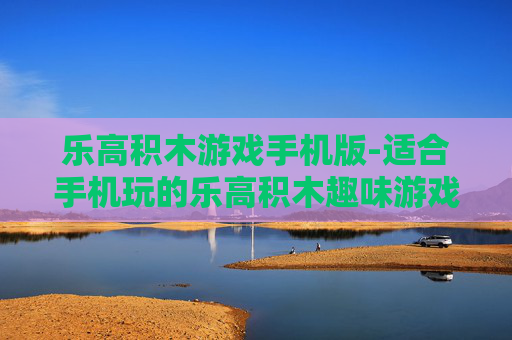 乐高积木游戏手机版-适合手机玩的乐高积木趣味游戏体验