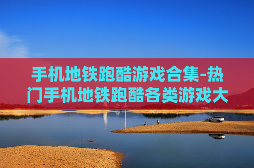 手机地铁跑酷游戏合集-热门手机地铁跑酷各类游戏大集合