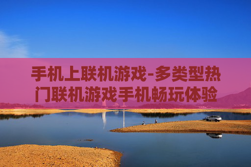 手机上联机游戏-多类型热门联机游戏手机畅玩体验