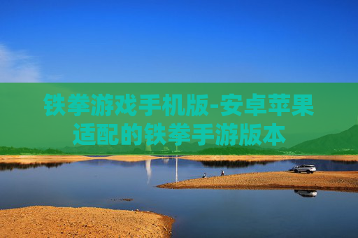 铁拳游戏手机版-安卓苹果适配的铁拳手游版本