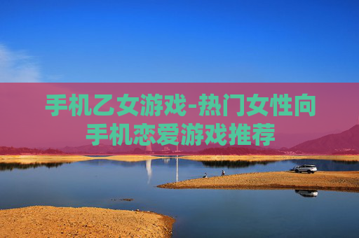 手机乙女游戏-热门女性向手机恋爱游戏推荐