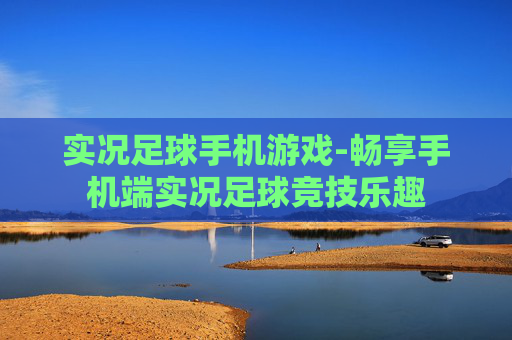 实况足球手机游戏-畅享手机端实况足球竞技乐趣