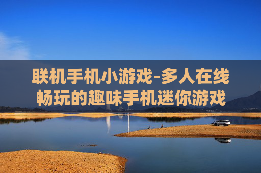联机手机小游戏-多人在线畅玩的趣味手机迷你游戏