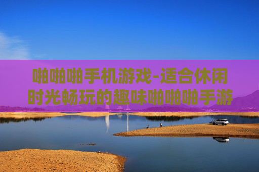 啪啪啪手机游戏-适合休闲时光畅玩的趣味啪啪啪手游