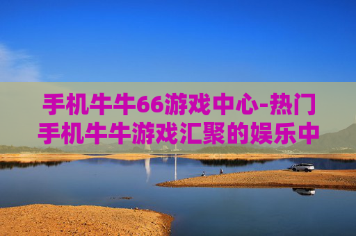 手机牛牛66游戏中心-热门手机牛牛游戏汇聚的娱乐中心