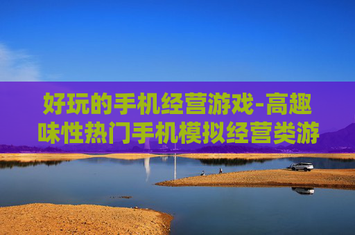 好玩的手机经营游戏-高趣味性热门手机模拟经营类游戏