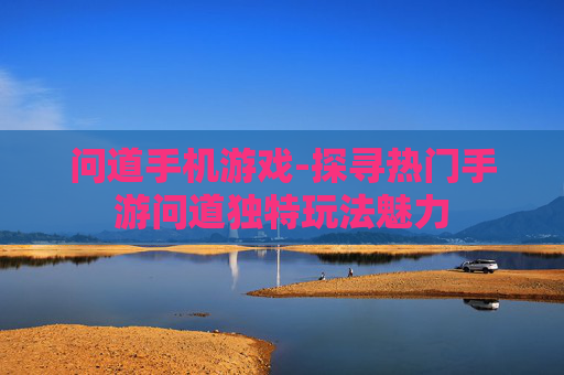 问道手机游戏-探寻热门手游问道独特玩法魅力