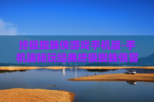 终极蜘蛛侠游戏手机版-手机端畅玩经典终极蜘蛛侠冒险游戏