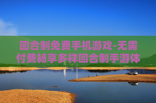 回合制免费手机游戏-无需付费畅享多样回合制手游体验