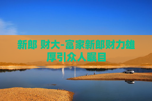新郎 财大-富家新郎财力雄厚引众人瞩目
